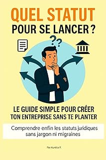 QUEL STATUT POUR SE LANCER ?: LE GUIDE SIMPLE POUR CRÉER TON ENTREPRISE SANS TE PLANTER